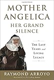 Mother Angelica Her Grand Silence: The Last Years and Living Legacy