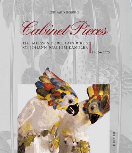 Cabinet Pieces: The Meissen Porcelain Birds of Johann Joachim Kandler: The Meissen Porcelain Birds of Johann Joachim Kandler, 1706-1775