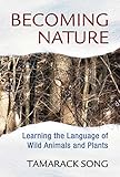 Becoming Nature: Learning the Language of Wild Animals and Plants by Tamarack Song