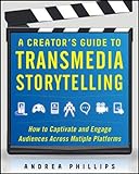 A Creator's Guide to Transmedia Storytelling: How to Captivate and Engage Audiences Across Multiple Platforms by Andrea Phillips