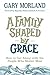 A Family Shaped by Grace: How to Get Along with the People Who Matter Most by Gary Morland, Myquillyn Smith