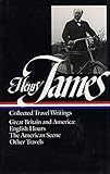 Henry James : Collected Travel Writings : Great Britain and America : English Hours / The American Scene / Other Travels (Library of America) by 