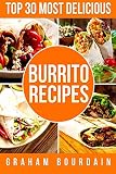 Top 30 Most Delicious Burrito Recipes: A Burrito Cookbook with Beef, Lamb, Pork, Chorizo, Chicken an