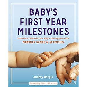 Baby’s First Year Milestones: 150 Games and Activities to Promote and Celebrate Your Baby’s Development