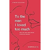 To the man I loved too much: And the ones who never loved me enough