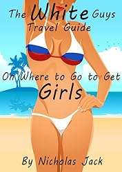 The White Guys Travel Guide on Where to Go to Get Girls (Guys Travel Guides on Where to Go to Get Girls Book 1)