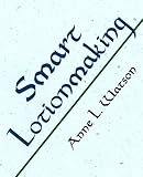 Smart Lotionmaking: The Simple Guide to Making Luxurious Lotions, or How to Make Lotion from Scratch That's Better Than You Might Buy and Costs You Less