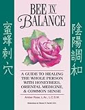 Bee In Balance: A Guide To Healing The Whole Person With Honeybees, Oriental Medicine, & Common Sense