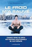 Le froid m'a sauvé : Changer votre vie grâce aux pouvoirs exceptionnels de l'Ice-thérapie by 