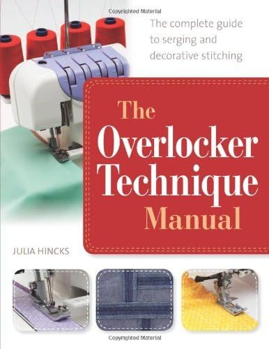 By Julia Hincks The Overlocker Technique Manual: The Complete Guide to Serging and Decorative Stitching Paperback – 2 Mar. 2014