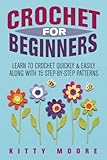 Crochet For Beginners: Learn To Crochet Quickly & Easily Along With 15 Step-By-Step Patterns Crochet For Beginners: Learn To Crochet Quickly & Easily Along With 15 Step-By-Step Patterns