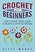 Crochet For Beginners: Learn To Crochet Quickly & Easily Along With 15 Step-By-Step Patterns