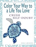 Color Your Way To A Life You Love: Crush Self-Doubt (A Self-Help Adult Coloring Book for Relaxation and Personal Growth) by Shelli Johnson