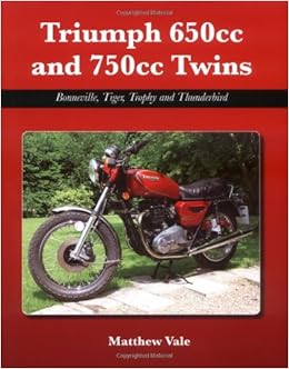 Triumph 650cc and 750cc Twins: Bonneville, Tiger, Trophy and Thunderbird, by Matthew Vale Triumph 650cc and 750cc Twins: Bonneville, Tiger, Trophy and Thunderbird, by Matthew Vale