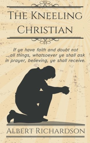 The Kneeling Christian: If ye have faith and doubt not ... all things, whatsoever ye shall ask in prayer, believing, ye shall receive.