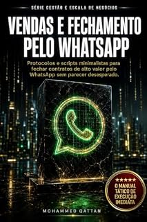 Livro Vendas e Fechamento pelo WhatsApp: Protocolos e scripts minimalistas para fechar contratos de alto valor pelo WhatsApp sem parecer desesperado (Gestão e Escala de Negócios)