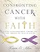 Confronting Cancer with Faith: A Study of Encouragement, Comfort, and Hope Through the Trials of Can by Karen O. Allen