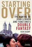 Front cover for the book Starting Over: The Making of John Lennon and Yoko Ono's Double Fantasy by Ken Sharp