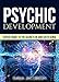 Psychic Development: Expert Guide to the Secrets of our Sixth Sense - Mastery of the Third Eye, Intuition & Clairvoyance (Telepathy, Auras, ESP, Mind Reading)