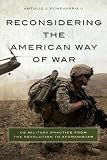 Reconsidering the American Way of War: US Military Practice from the Revolution to Afghanistan by Antulio J. Echevarria II