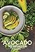 Avocado the Superfood: Avocado Recipes for Health Fanatics