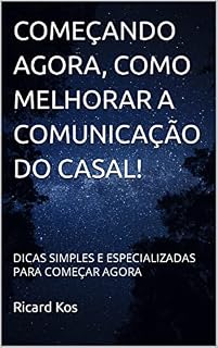 Livro COMEÇANDO AGORA, COMO MELHORAR A COMUNICAÇÃO DO CASAL!: DICAS SIMPLES E ESPECIALIZADAS PARA COMEÇAR AGORA