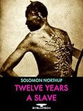 Twelve Years a Slave: Narrative of Solomon Northup, a Citizen of New York, Kidnapped In Washington City in 1841 and Rescued in 1853, From a Cotton Plantation Near the Red River in Louisiana.