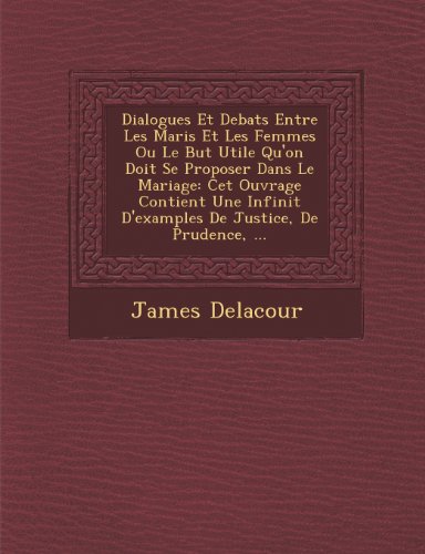 Dialogues Et Debats Entre Les Maris Et Les Femmes Ou Le But Utile Qu'on Doit Se Proposer Dans Le Mariage: Cet Ouvrage Contient Une Infinit D'examples De Justice, De Prudence, ... (French Edition)