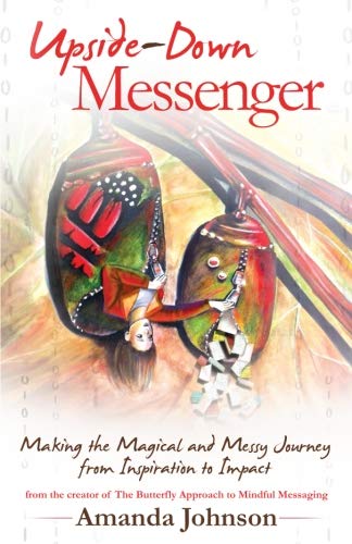 Upside-Down Messenger: Making the Magical and Messy Journey from Inspiration to Impact by Amanda Johnson