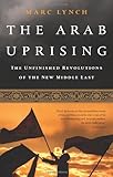 The Arab Uprising: The Unfinished Revolutions of the New Middle East