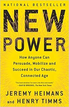 New Power: How Anyone Can Persuade, Mobilize, and Succeed in Our Chaotic, Connected Age, by Jeremy Heimans Henry Timms New Power: How Anyone Can Persuade, Mobilize, and Succeed in Our Chaotic, Connected Age, by Jeremy Heimans Henry Timms