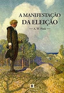 Livro A Manifestação da Eleição, por Arthur Walkington Pink: Capítulo 8 do livro The Doctrine of Election, por A. W. Pink
