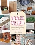 Packaging Your Crafts: Creative Ideas for Crafters, Artists, Bakers, & More by 