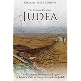 The Roman Province of Judea: The Turbulent History and Legacy of Rome’s Rule in Ancient Israel and Judah