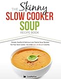 The Skinny Slow Cooker Soup Recipe Book: Simple, Healthy & Delicious Low Calorie Soup Recipes For Your Slow Cooker.  All Under 100, 200 & 300 Calories