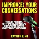 Improve Your Conversations: Think on Your Feet, Witty Banter, and Always Know What to Say with Improv Comedy Techniques Audiobook by Patrick King Narrated by Jeremy Reloj