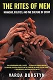 The Rites of Men : Manhood, Politics, and the Culture of Sport, Burstyn, Varda, 0802077250