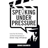 Speaking Under Pressure: Learn from the Testimony and Real-Life Experiences of an Actor, a Spy, a Private Eye