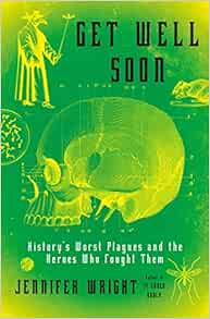 Get Well Soon History S Worst Plagues And The Heroes Who Fought Them Wright Jennifer 9781627797467 Amazon Com Books