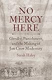 Sarah Haley, "No Mercy Here: Gender, Punishment, and the Making of Jim Crow Modernity" (UNC Press, 2016)
