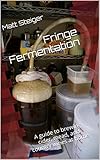 Fringe Fermentation: A guide to brewing cider, mead, and country wines at home