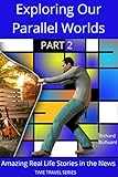 Exploring Our Parallel Worlds - Part 2: Amazing Real Life Stories in the News