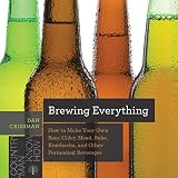 Brewing Everything: How to Make Your Own Beer, Cider, Mead, Sake, Kombucha, and Other Fermented Beve by Dan Crissman