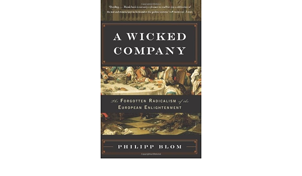 A Wicked Company The Forgotten Radicalism Of The European Enlightenment By Philipp Blom May 08 2012 Philipp Blom Amazon Com Books