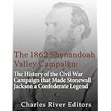 The 1862 Shenandoah Valley Campaign: The History of the Civil War Campaign that Made Stonewall Jackson a Confederate Legend