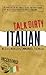 Talk Dirty Italian: Beyond Cazzo: The curses, slang, and street lingo you need to know when you speak italiano