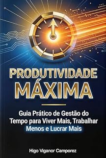 Livro Produtividade Máxima: Guia Prático de Gestão do Tempo para Viver Mais, Trabalhar Menos e Lucrar Mais