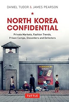 North Korea Confidential: Private Markets, Fashion Trends, Prison Camps, Dissenters and Defectors by [Tudor, Daniel, Pearson, James]