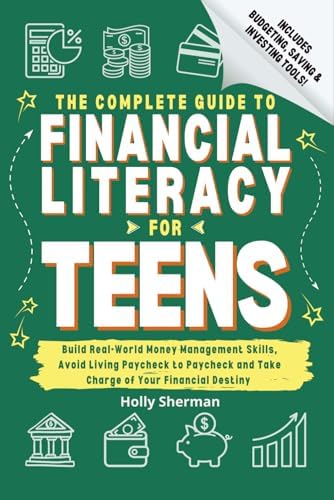 The Complete Guide to Financial Literacy for Teens: Build Real-World Money Management Skills, Avoid Living Paycheck to Payche