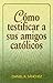 Como Testificar A Sus Amigos Catolicos (Spanish Edition)